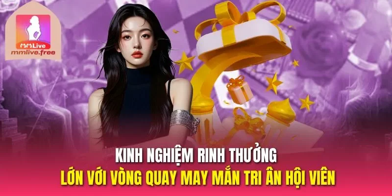 Kinh nghiệm rinh thưởng lớn với vòng quay may mắn tri ân hội viên