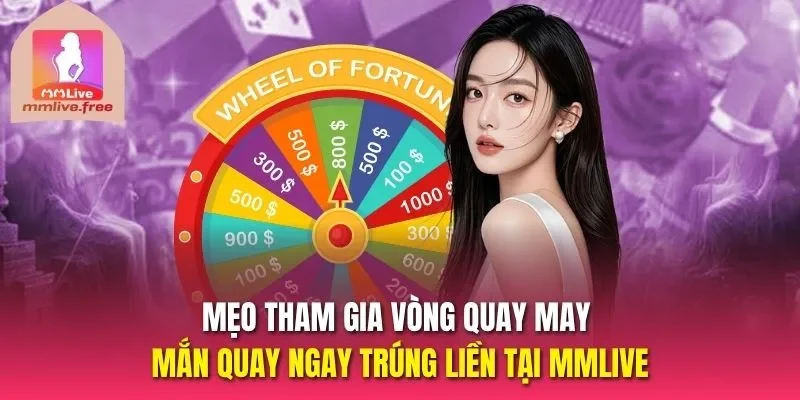 Mẹo tham gia vòng quay may mắn quay ngay trúng liền tại MMLIVE