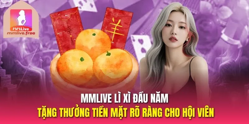 Mmlive lì xì đầu năm tặng thưởng tiền mặt rõ ràng cho hội viên