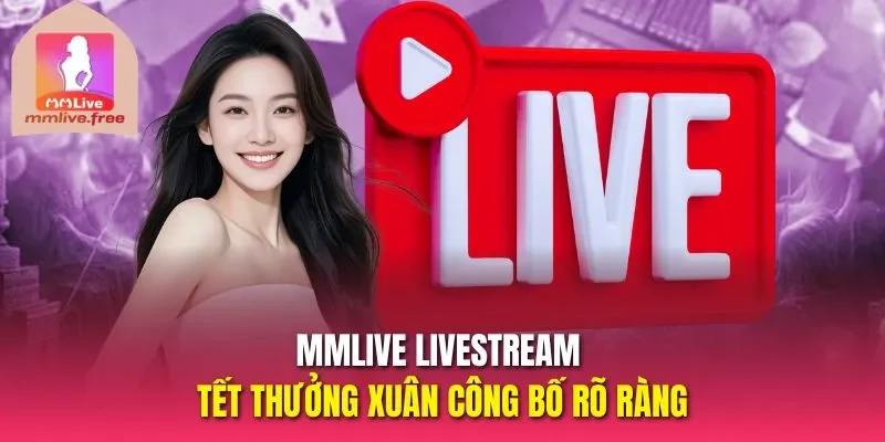 Mmlive livestream tết thưởng xuân công bố rõ ràng